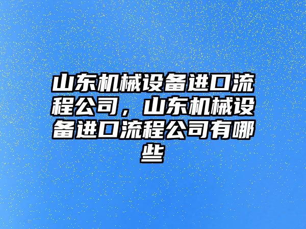 山東機械設(shè)備進口流程公司，山東機械設(shè)備進口流程公司有哪些