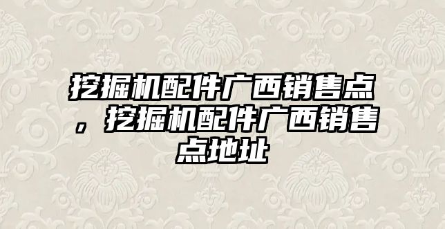 挖掘機配件廣西銷售點，挖掘機配件廣西銷售點地址