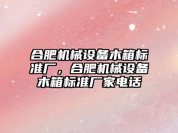 合肥機械設備木箱標準廠，合肥機械設備木箱標準廠家電話