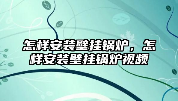 怎樣安裝壁掛鍋爐，怎樣安裝壁掛鍋爐視頻