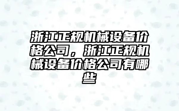 浙江正規(guī)機械設備價格公司，浙江正規(guī)機械設備價格公司有哪些