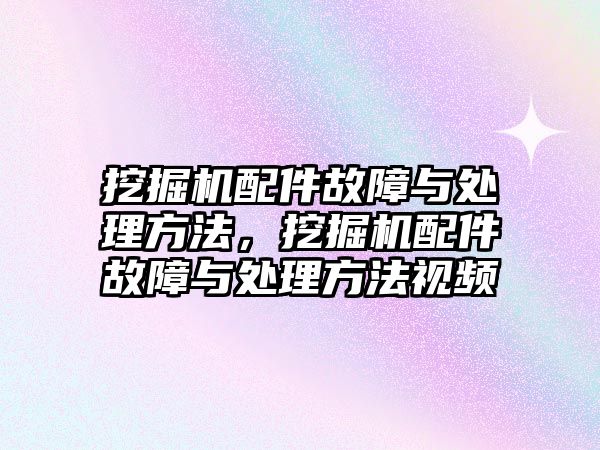 挖掘機(jī)配件故障與處理方法，挖掘機(jī)配件故障與處理方法視頻