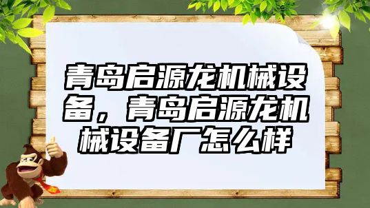 青島啟源龍機械設(shè)備，青島啟源龍機械設(shè)備廠怎么樣