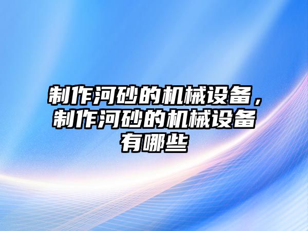 制作河砂的機械設(shè)備，制作河砂的機械設(shè)備有哪些