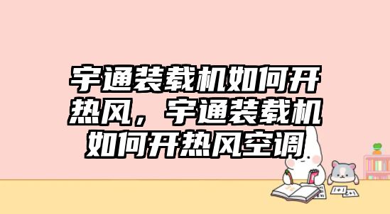 宇通裝載機(jī)如何開熱風(fēng)，宇通裝載機(jī)如何開熱風(fēng)空調(diào)