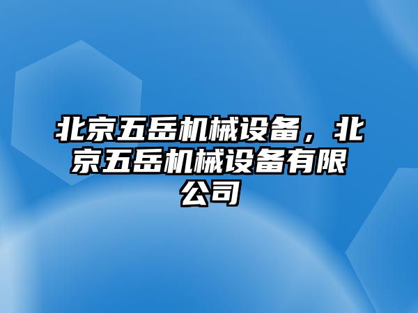 北京五岳機(jī)械設(shè)備，北京五岳機(jī)械設(shè)備有限公司