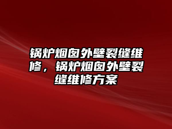 鍋爐煙囪外壁裂縫維修，鍋爐煙囪外壁裂縫維修方案