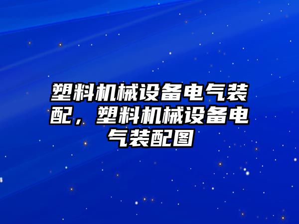 塑料機(jī)械設(shè)備電氣裝配，塑料機(jī)械設(shè)備電氣裝配圖