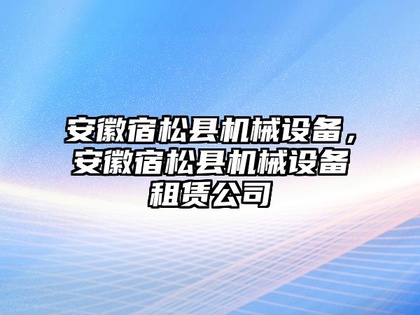 安徽宿松縣機械設(shè)備，安徽宿松縣機械設(shè)備租賃公司