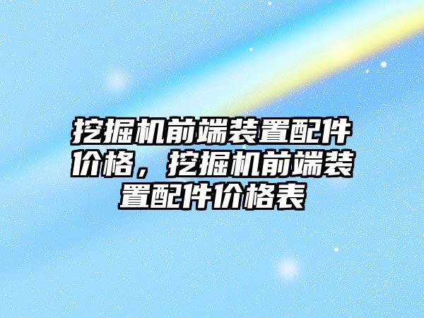 挖掘機(jī)前端裝置配件價(jià)格，挖掘機(jī)前端裝置配件價(jià)格表