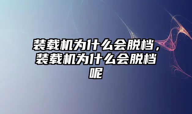 裝載機(jī)為什么會脫檔，裝載機(jī)為什么會脫檔呢