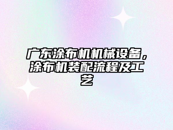 廣東涂布機機械設備，涂布機裝配流程及工藝