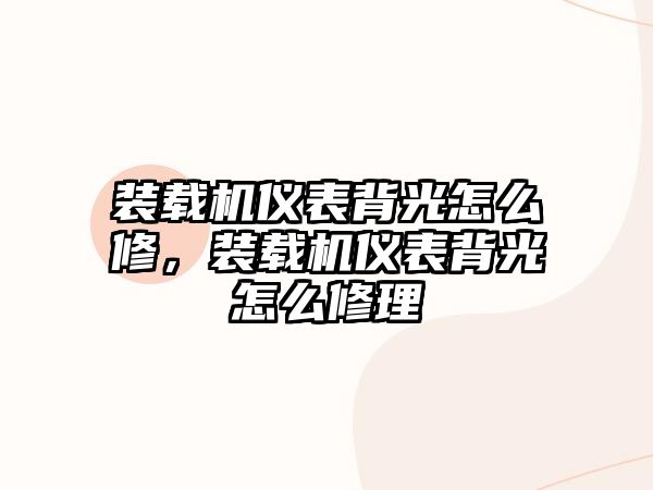 裝載機儀表背光怎么修，裝載機儀表背光怎么修理