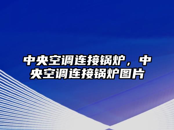 中央空調(diào)連接鍋爐，中央空調(diào)連接鍋爐圖片