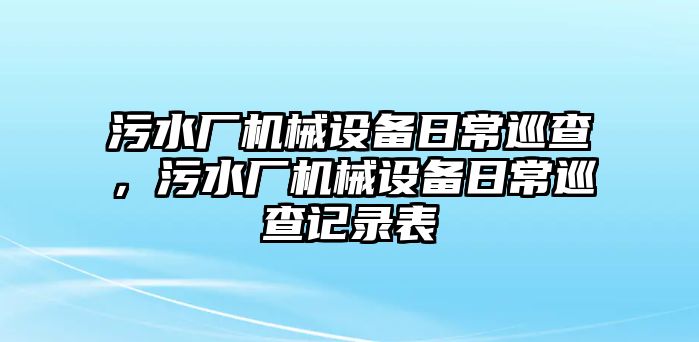 污水廠機(jī)械設(shè)備日常巡查，污水廠機(jī)械設(shè)備日常巡查記錄表