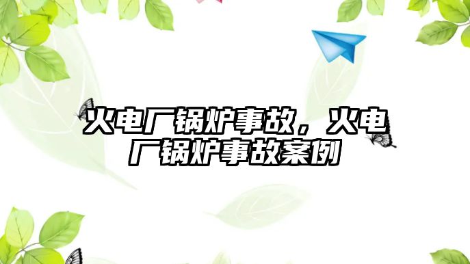 火電廠鍋爐事故，火電廠鍋爐事故案例