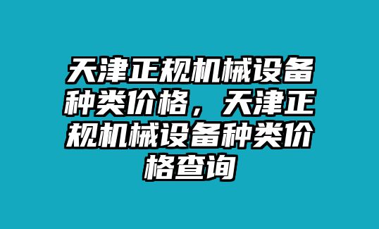 天津正規(guī)機械設(shè)備種類價格，天津正規(guī)機械設(shè)備種類價格查詢