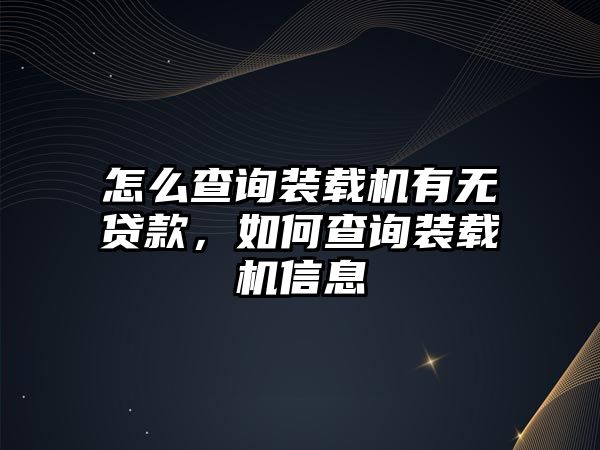 怎么查詢裝載機有無貸款，如何查詢裝載機信息