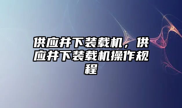 供應井下裝載機，供應井下裝載機操作規(guī)程