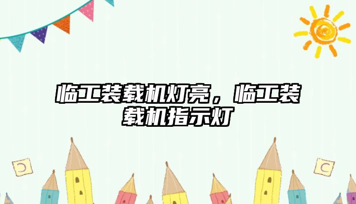 臨工裝載機燈亮，臨工裝載機指示燈