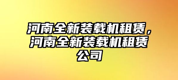 河南全新裝載機(jī)租賃，河南全新裝載機(jī)租賃公司