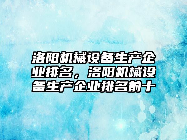 洛陽機械設(shè)備生產(chǎn)企業(yè)排名，洛陽機械設(shè)備生產(chǎn)企業(yè)排名前十