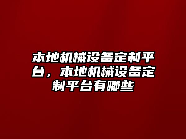 本地機(jī)械設(shè)備定制平臺，本地機(jī)械設(shè)備定制平臺有哪些