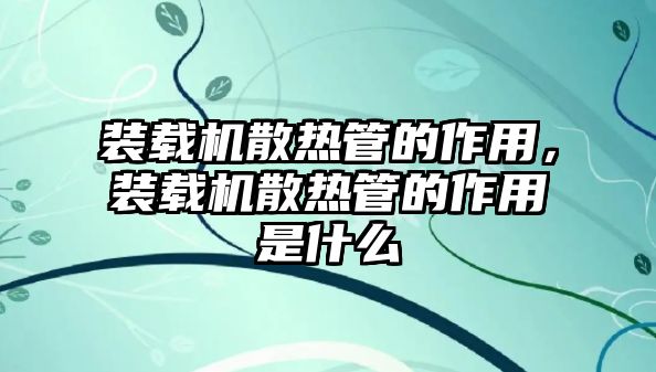 裝載機(jī)散熱管的作用，裝載機(jī)散熱管的作用是什么