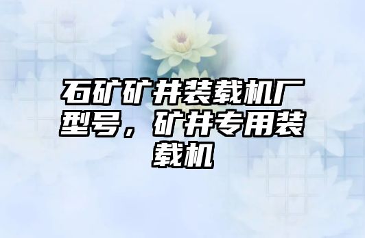 石礦礦井裝載機廠型號，礦井專用裝載機