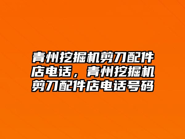 青州挖掘機剪刀配件店電話，青州挖掘機剪刀配件店電話號碼