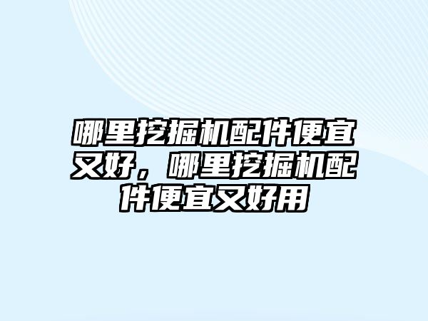 哪里挖掘機配件便宜又好，哪里挖掘機配件便宜又好用