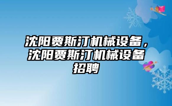 沈陽賈斯汀機械設(shè)備，沈陽賈斯汀機械設(shè)備招聘