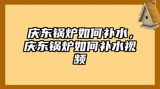 慶東鍋爐如何補水，慶東鍋爐如何補水視頻