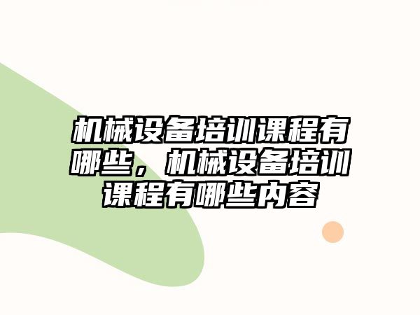 機械設(shè)備培訓課程有哪些，機械設(shè)備培訓課程有哪些內(nèi)容