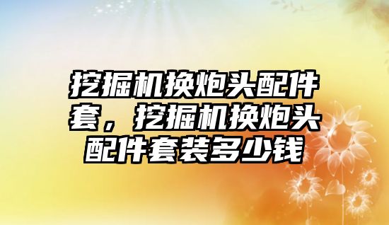 挖掘機換炮頭配件套，挖掘機換炮頭配件套裝多少錢