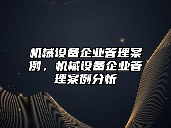 機械設(shè)備企業(yè)管理案例，機械設(shè)備企業(yè)管理案例分析