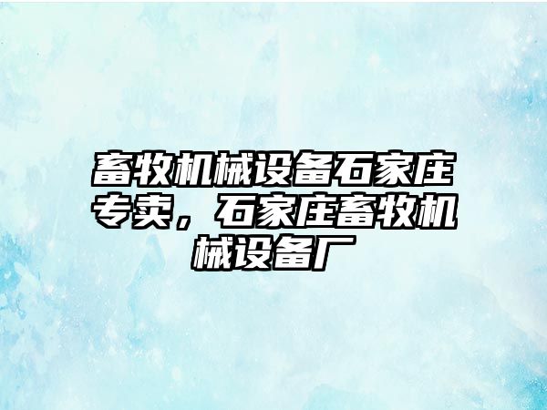 畜牧機械設(shè)備石家莊專賣，石家莊畜牧機械設(shè)備廠