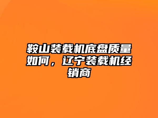 鞍山裝載機(jī)底盤質(zhì)量如何，遼寧裝載機(jī)經(jīng)銷商