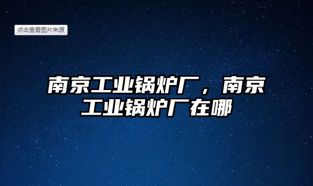 南京工業(yè)鍋爐廠，南京工業(yè)鍋爐廠在哪