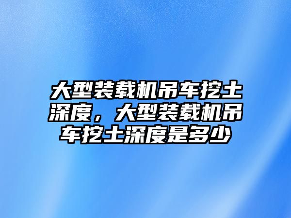 大型裝載機吊車挖土深度，大型裝載機吊車挖土深度是多少