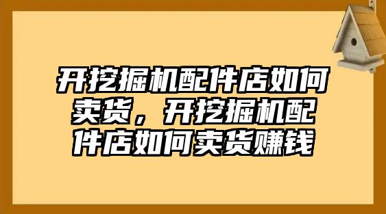 開挖掘機(jī)配件店如何賣貨，開挖掘機(jī)配件店如何賣貨賺錢