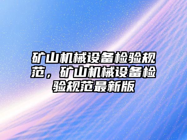 礦山機(jī)械設(shè)備檢驗(yàn)規(guī)范，礦山機(jī)械設(shè)備檢驗(yàn)規(guī)范最新版