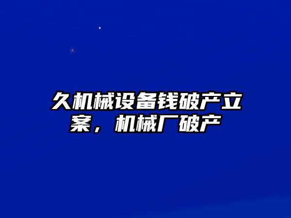 久機械設備錢破產(chǎn)立案，機械廠破產(chǎn)