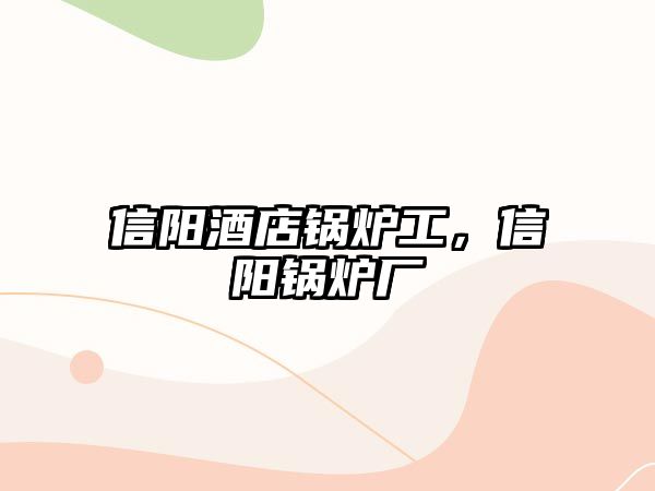 信陽酒店鍋爐工，信陽鍋爐廠