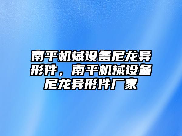 南平機械設(shè)備尼龍異形件，南平機械設(shè)備尼龍異形件廠家