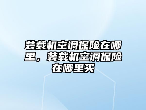 裝載機(jī)空調(diào)保險(xiǎn)在哪里，裝載機(jī)空調(diào)保險(xiǎn)在哪里買