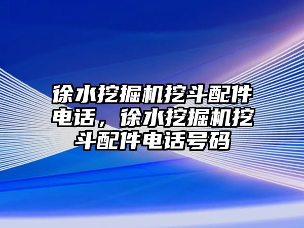 徐水挖掘機(jī)挖斗配件電話，徐水挖掘機(jī)挖斗配件電話號(hào)碼