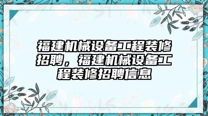 福建機(jī)械設(shè)備工程裝修招聘，福建機(jī)械設(shè)備工程裝修招聘信息