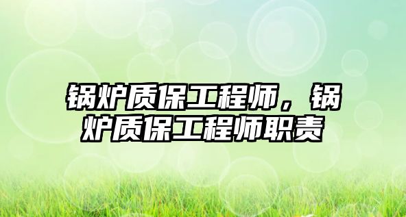 鍋爐質(zhì)保工程師，鍋爐質(zhì)保工程師職責(zé)