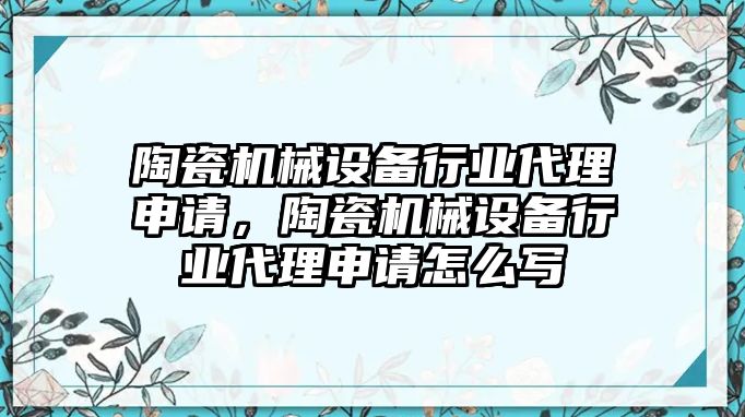 陶瓷機(jī)械設(shè)備行業(yè)代理申請(qǐng)，陶瓷機(jī)械設(shè)備行業(yè)代理申請(qǐng)?jiān)趺磳?xiě)